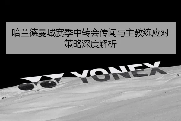 哈兰德曼城赛季中转会传闻与主教练应对策略深度解析